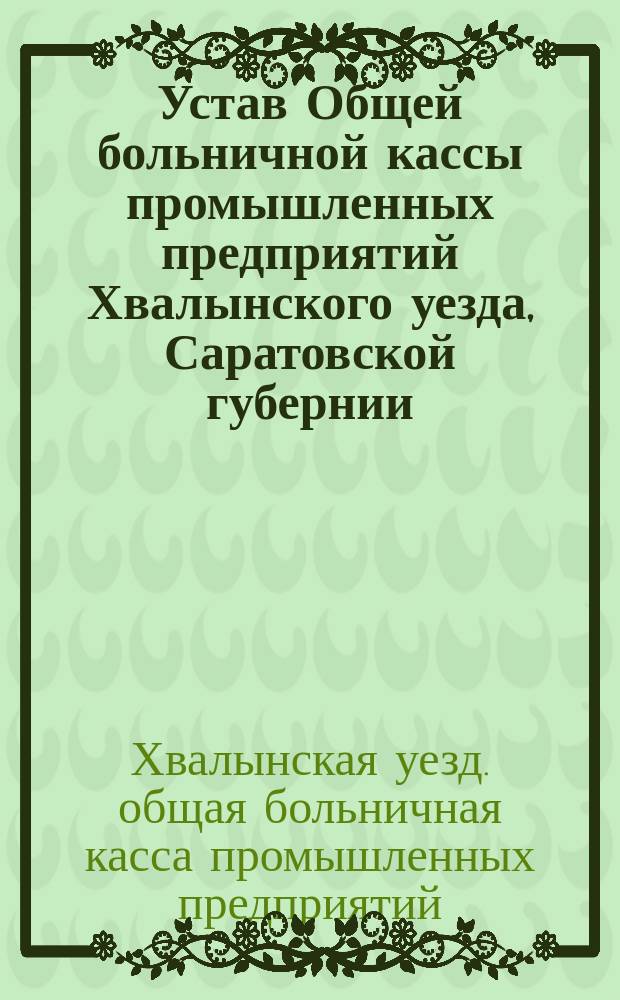 Устав Общей больничной кассы промышленных предприятий Хвалынского уезда, Саратовской губернии