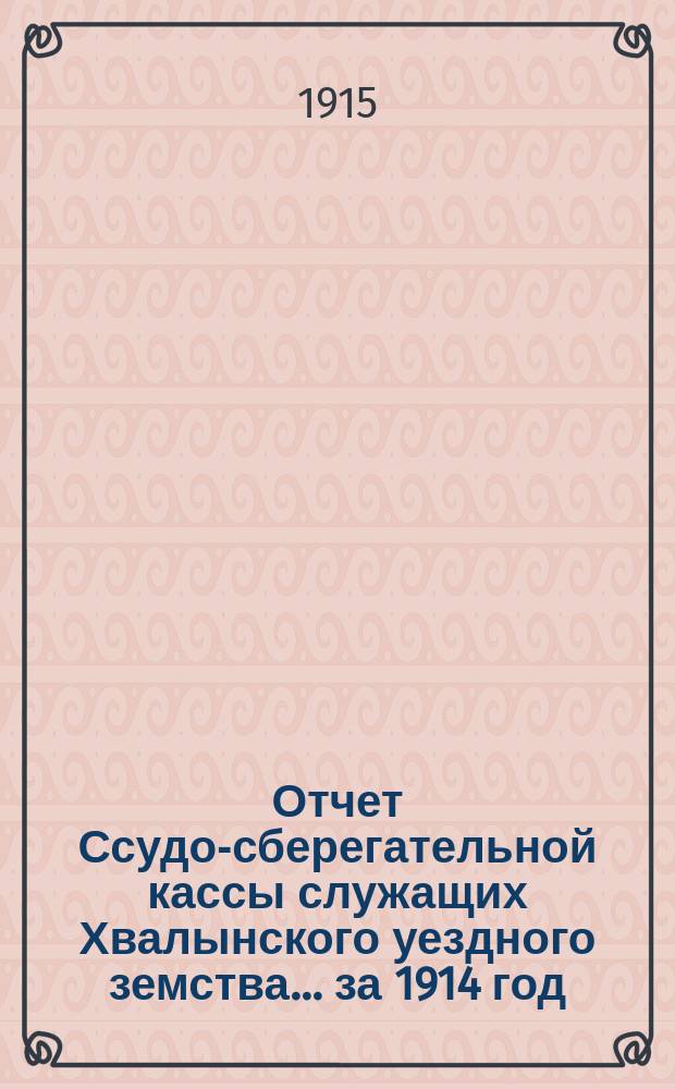 Отчет Ссудо-сберегательной кассы служащих Хвалынского уездного земства... за 1914 год