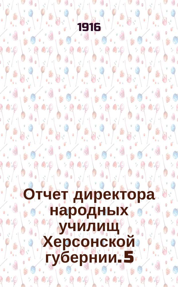 Отчет директора народных училищ Херсонской губернии. 5 : О Курсах ручного труда для учителей начальных и высших начальных училищ этой губернии, бывших при Одесском 1 высшем начальном училище... с 15 мая по 25 июня 1915 г.