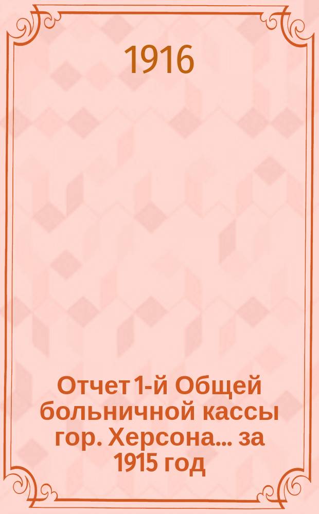 Отчет 1-й Общей больничной кассы гор. Херсона... ... за 1915 год