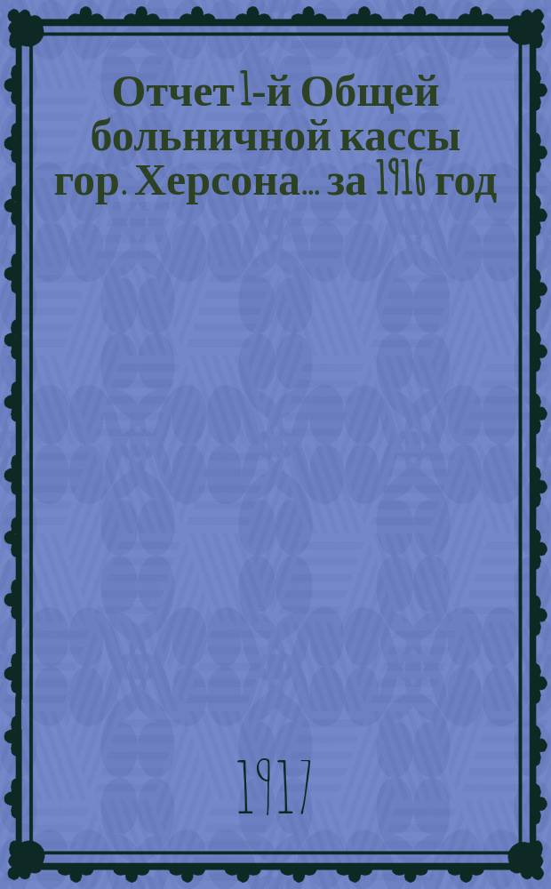Отчет 1-й Общей больничной кассы гор. Херсона... ... за 1916 год