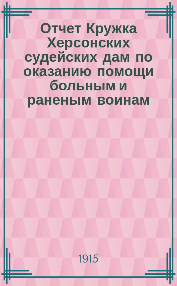 Отчет Кружка Херсонских судейских дам по оказанию помощи больным и раненым воинам...