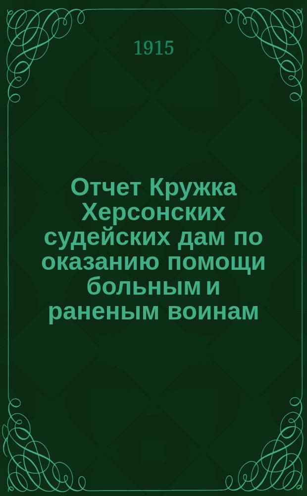 Отчет Кружка Херсонских судейских дам по оказанию помощи больным и раненым воинам... ... за время с 1-го октября по 1-е ноября 1914 года