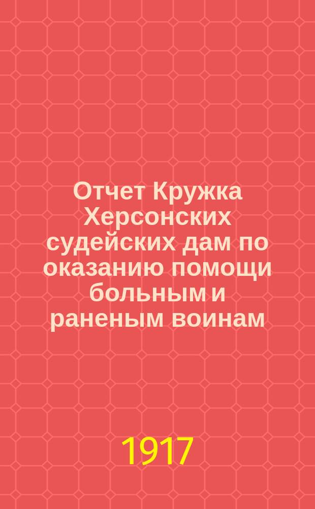 Отчет Кружка Херсонских судейских дам по оказанию помощи больным и раненым воинам... ... за апрель-июнь 1916 года