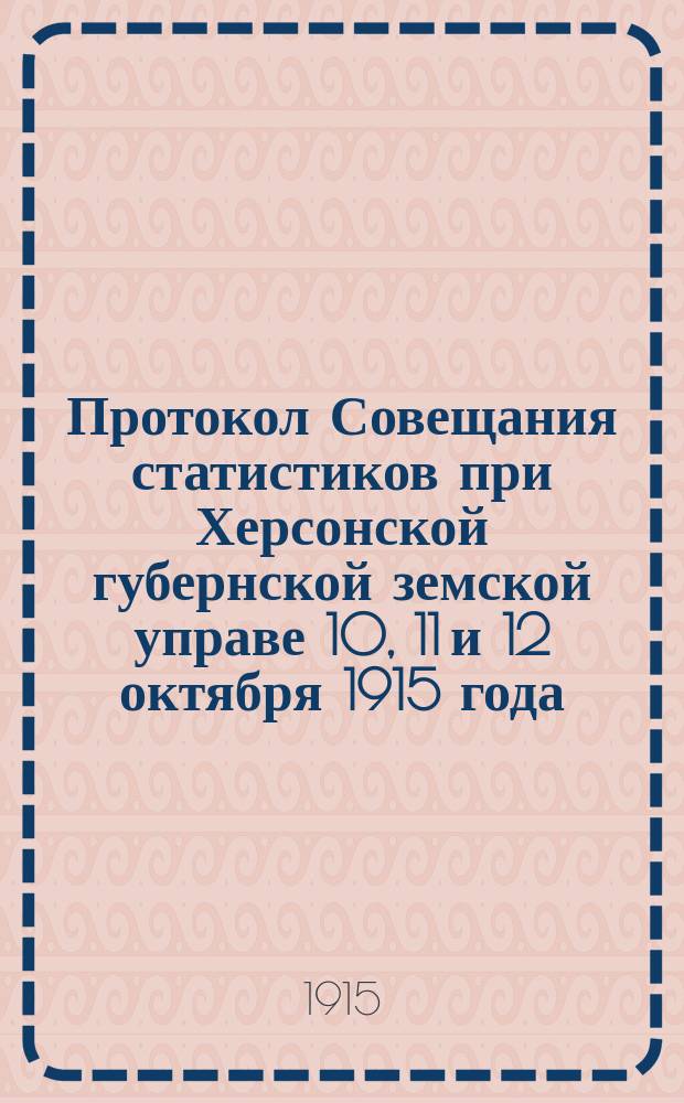 Протокол Совещания статистиков при Херсонской губернской земской управе 10, 11 и 12 октября 1915 года