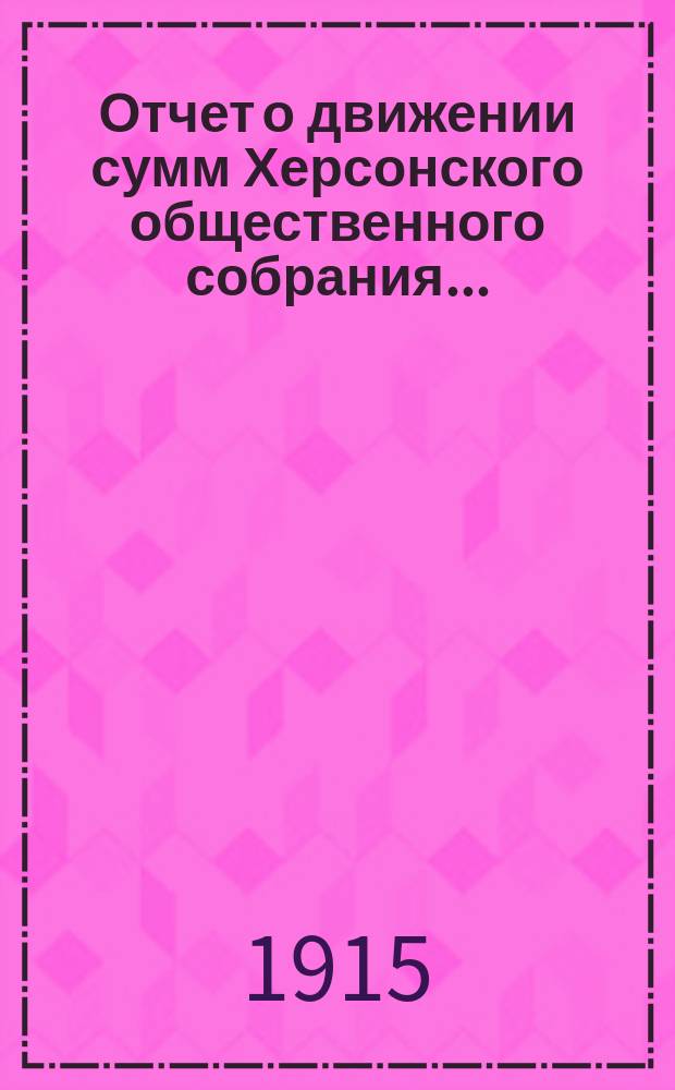 Отчет о движении сумм Херсонского общественного собрания...
