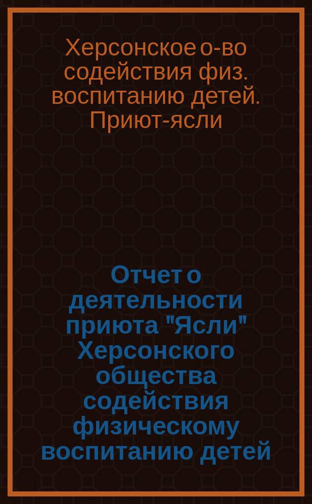 Отчет о деятельности приюта "Ясли" Херсонского общества содействия физическому воспитанию детей...