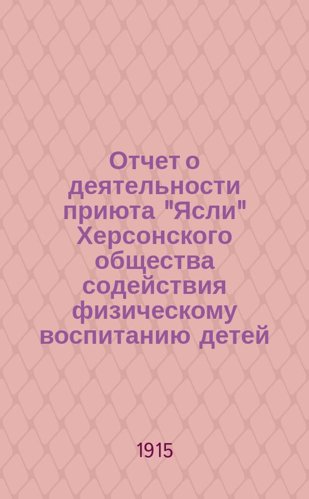 Отчет о деятельности приюта "Ясли" Херсонского общества содействия физическому воспитанию детей... ... за 1913 и 1914 годы