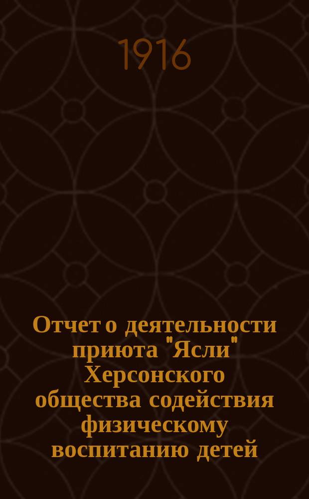 Отчет о деятельности приюта "Ясли" Херсонского общества содействия физическому воспитанию детей... ... за 1915 год (восьмой год существования)