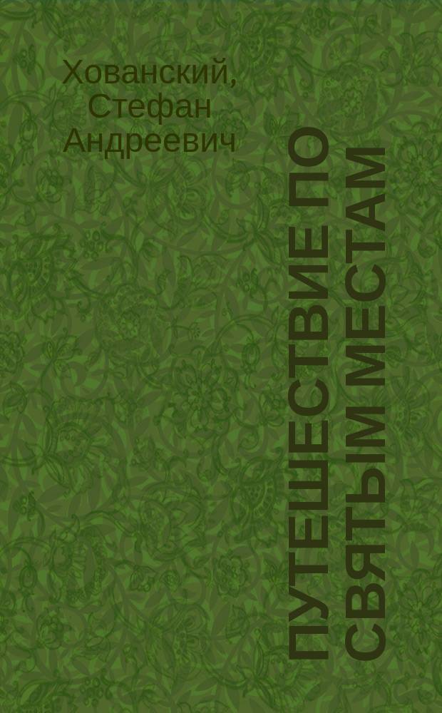 Путешествие по святым местам : (Св. град Иерусалим, гора Синай, Египет, Бар-Град, Рим, св. гора Афон). (1904-1905 гг.)