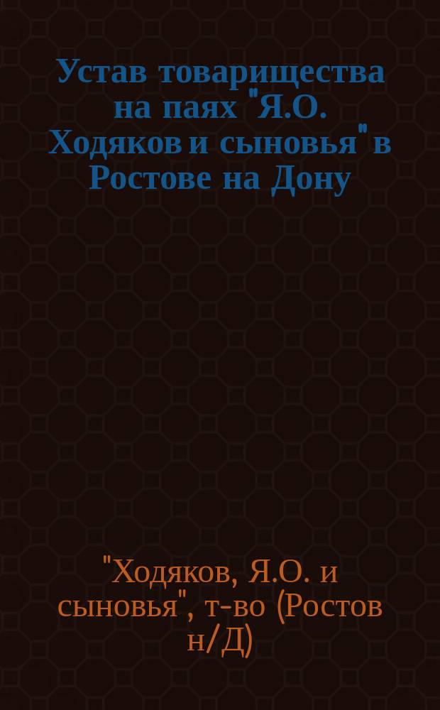 Устав товарищества на паях "Я.О. Ходяков и сыновья" в Ростове на Дону : Утв. 28 дек. 1914 г.