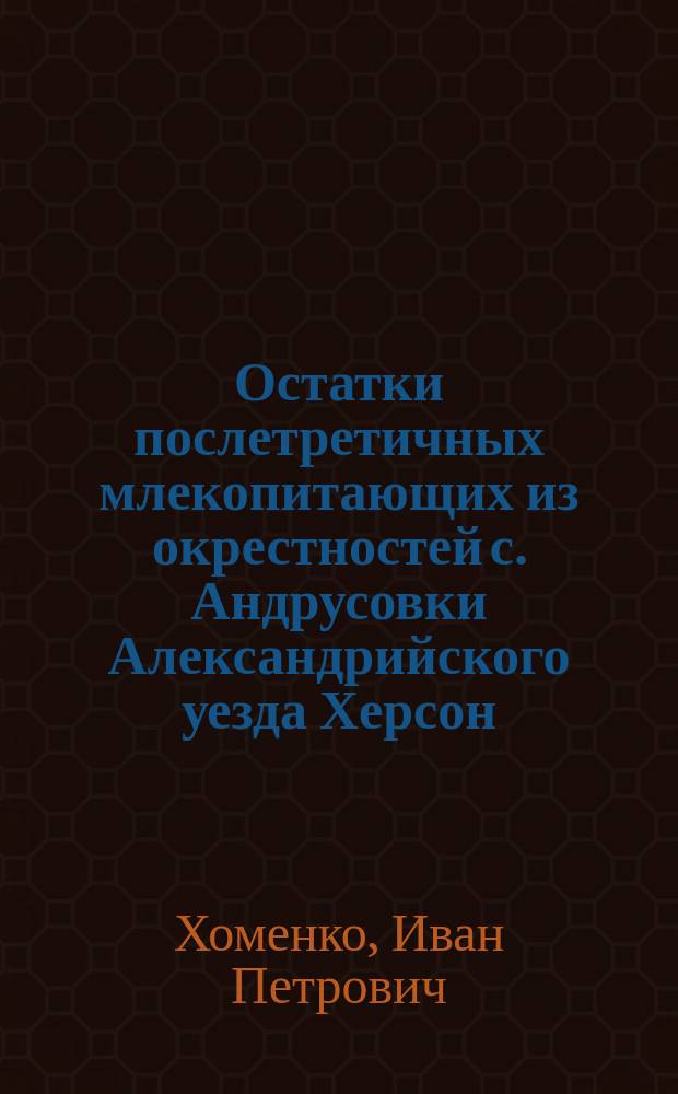 Остатки послетретичных млекопитающих из окрестностей с. Андрусовки Александрийского уезда Херсон. губ.