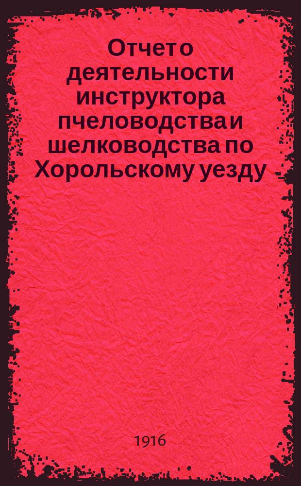 Отчет о деятельности инструктора пчеловодства и шелководства по Хорольскому уезду... за 1915 год