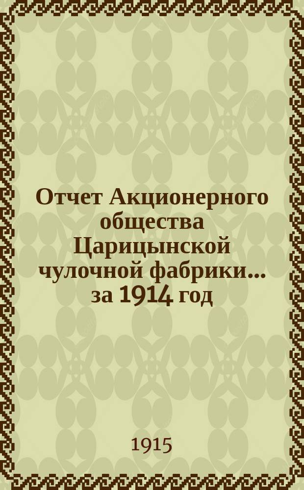 Отчет Акционерного общества Царицынской чулочной фабрики... ... за 1914 год