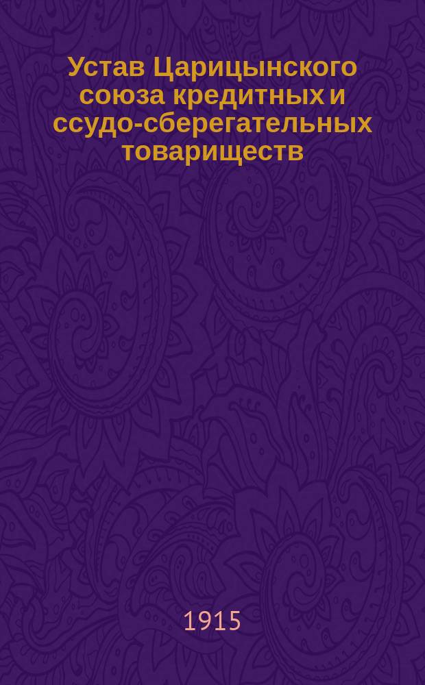 Устав Царицынского союза кредитных и ссудо-сберегательных товариществ : Утв. 3 июня 1915 г.