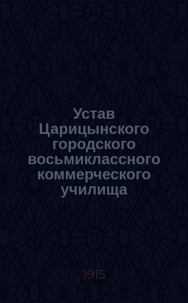 Устав Царицынского городского восьмиклассного коммерческого училища : Утв. 7 авг. 1915 г.