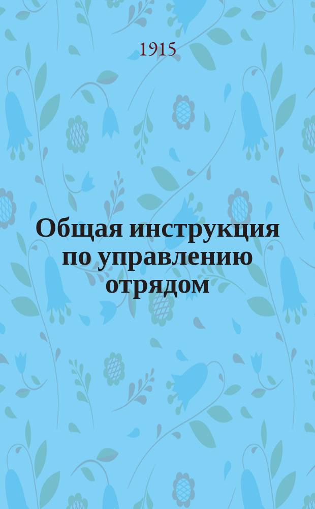 Общая инструкция по управлению отрядом : Утв. ... 18 сент. 1915 г