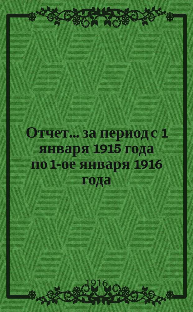 Отчет... ... за период с 1 января 1915 года по 1-ое января 1916 года
