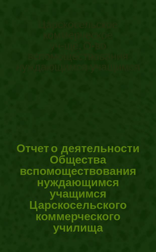 Отчет о деятельности Общества вспомоществования нуждающимся учащимся Царскосельского коммерческого училища...