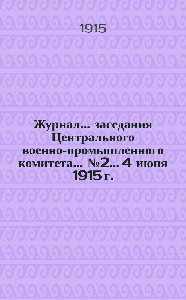 Журнал... заседания Центрального военно-промышленного комитета... № 2... 4 июня 1915 г.