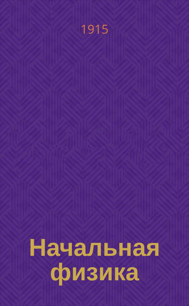 ... Начальная физика : Вторая ступень. Механика : 239 черт. в тексте. Табл. и 2 портр. Закладка-масштаб