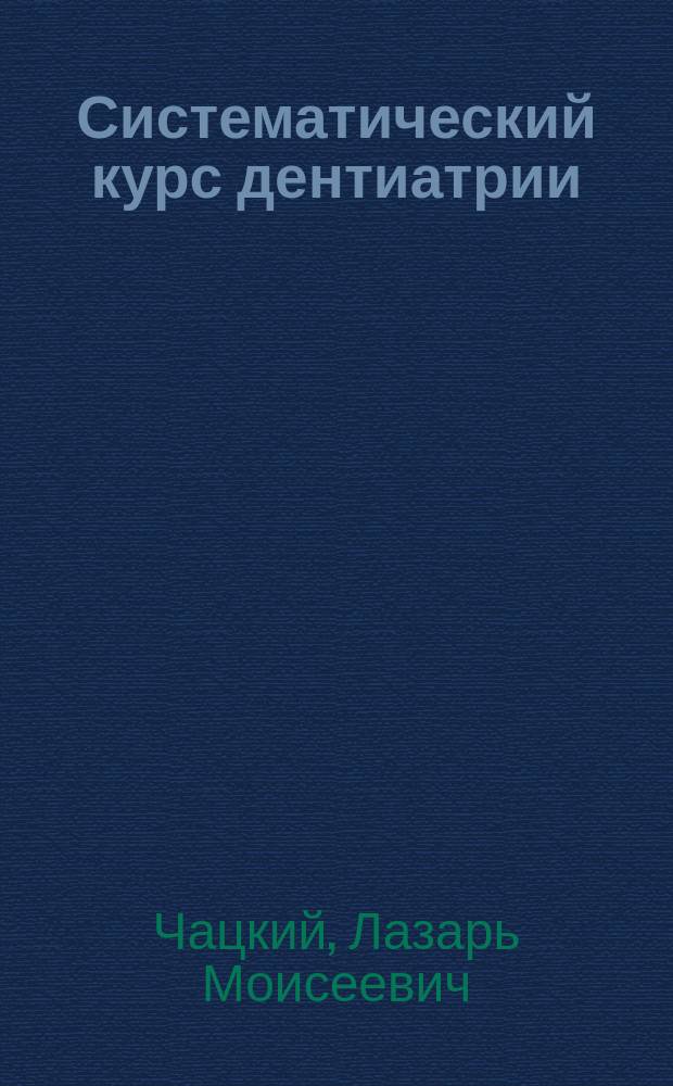 Систематический курс дентиатрии : По первоисточникам применит. к прогр. зубоврачеб. шк