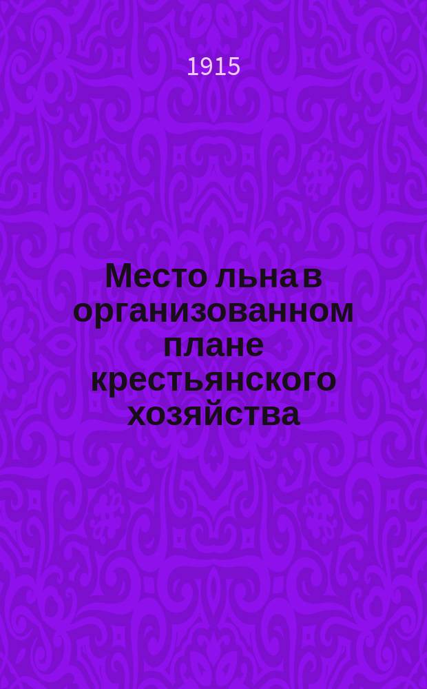 Место льна в организованном плане крестьянского хозяйства : Лекции. (28-30 янв. 1914 г.)