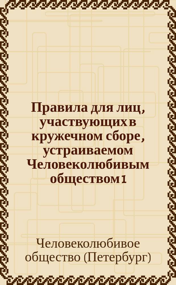 Правила для лиц, участвующих в кружечном сборе, устраиваемом Человеколюбивым обществом 1, 2 и 3 октября 1915 года