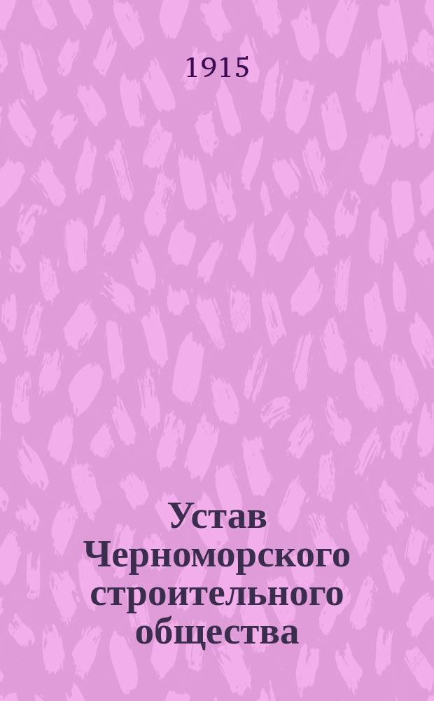 Устав Черноморского строительного общества : Утв. 15 апр. 1904 г.