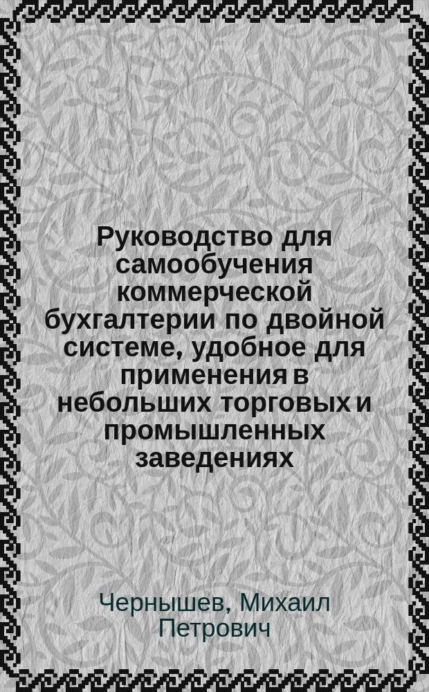 Руководство для самообучения коммерческой бухгалтерии по двойной системе, удобное для применения в небольших торговых и промышленных заведениях, а также при учете домашнего хозяйства