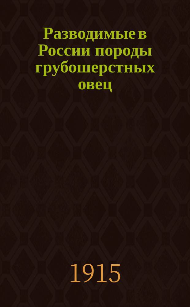 Разводимые в России породы грубошерстных овец : Опыт характеристики их по наблюдениям и исслед., произвед. в овчарне и музее Киев. политехн. ин-та