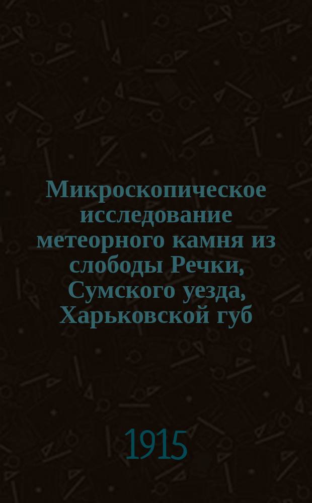 Микроскопическое исследование метеорного камня из слободы Речки, Сумского уезда, Харьковской губ.