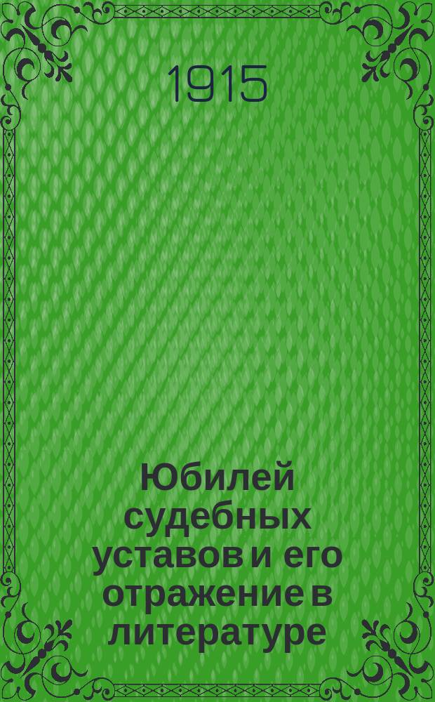 Юбилей судебных уставов и его отражение в литературе : ("Судеб. уставы 20 нояб. 1864 г. за пятьдесят лет, т. 1-2, 1914, изд. М-ва юст.")