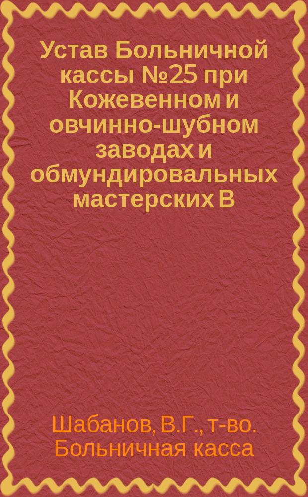 Устав Больничной кассы № 25 при Кожевенном и овчинно-шубном заводах и обмундировальных мастерских В.Г. Шабанова в Казани