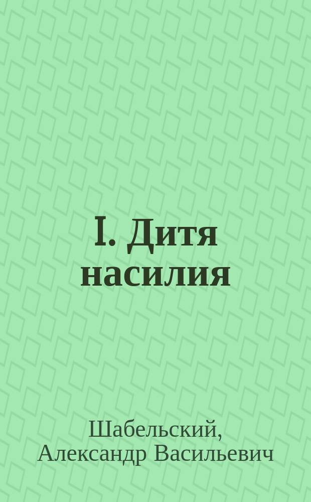 I. Дитя насилия: Фарс из войны 1914-15 г.; II. Чертово зелье: (Бутылка водки): Комедия-шутка в 1 д.: Злободневные миниатюры / А.В. Шабельский