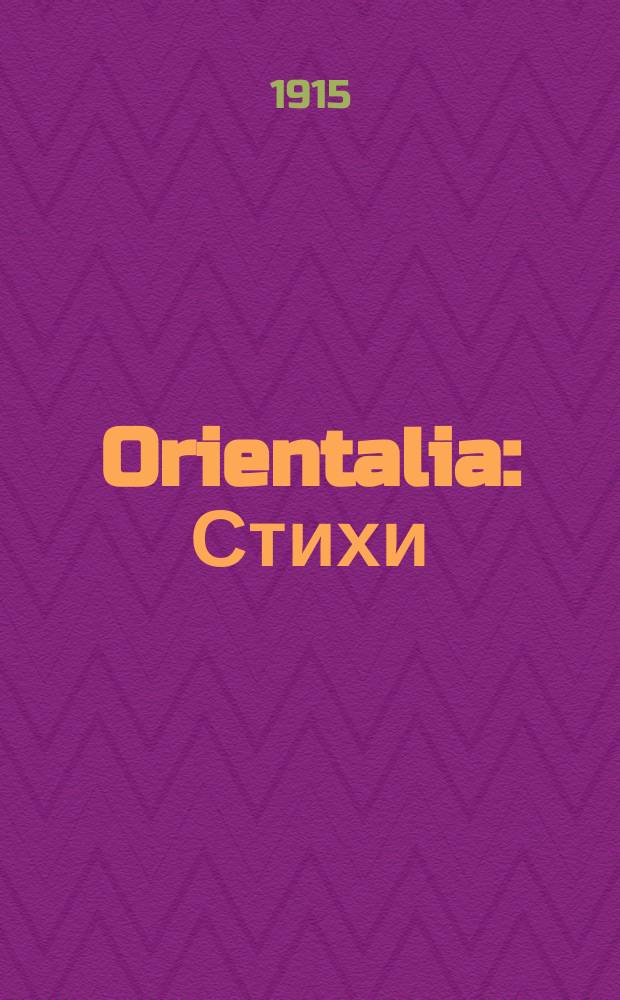 ... Orientalia : Стихи : Февр.-окт. 1912 г
