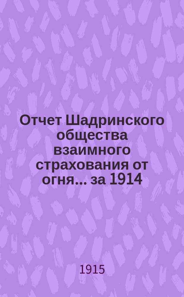 Отчет Шадринского общества взаимного страхования от огня... ... за 1914