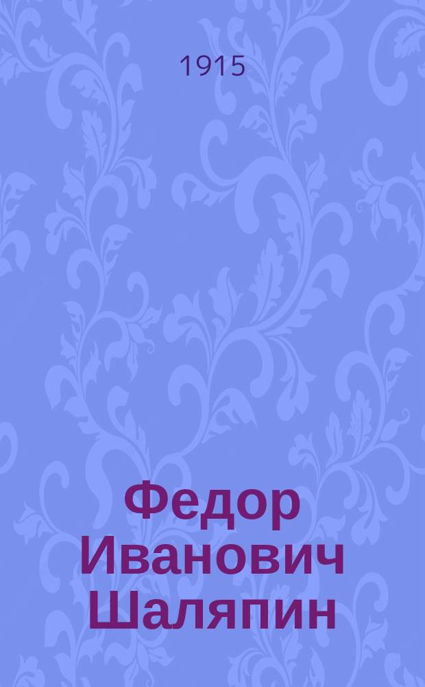 Федор Иванович Шаляпин : (Биогр. и сцен. образы)