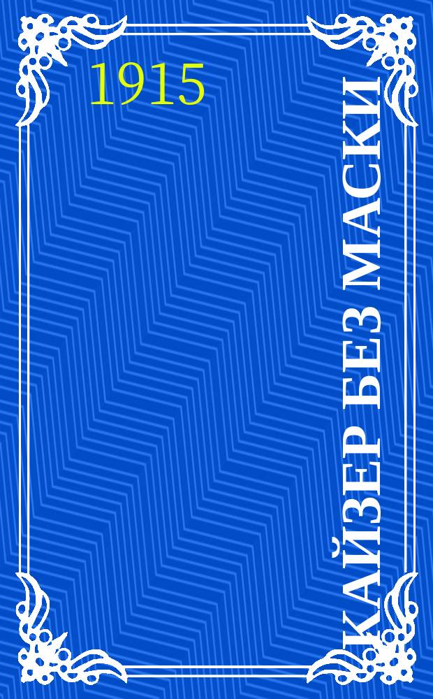 Кайзер без маски : Разоблачения истин. причин войны, излож. в дневнике гр. Акселя фон-Шверинга : Пер. с англ
