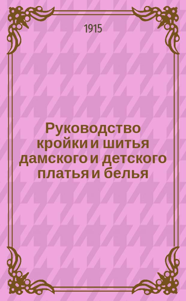 ... Руководство кройки и шитья дамского и детского платья и белья : Принятое на курсах "Журн. для хозяек"
