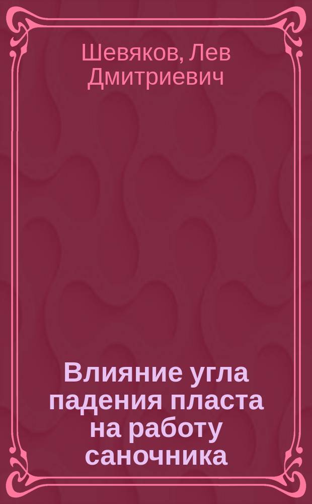 Влияние угла падения пласта на работу саночника : Долож. в собр. О-ва инж., окончивших Екатериносл. горн. ин-т, 5 апр. 1915 г