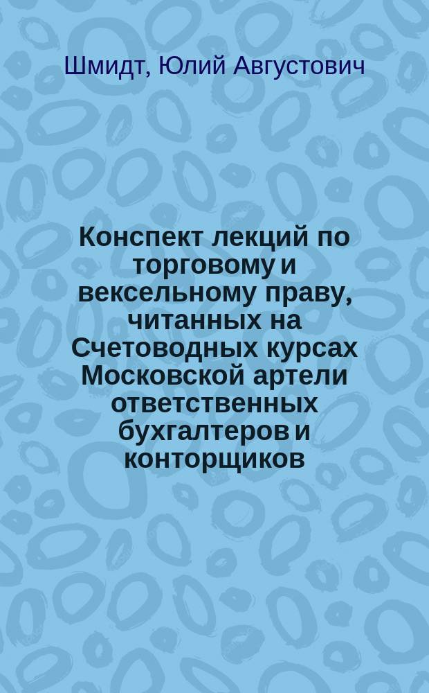 Конспект лекций по торговому и вексельному праву, читанных на Счетоводных курсах Московской артели ответственных бухгалтеров и конторщиков