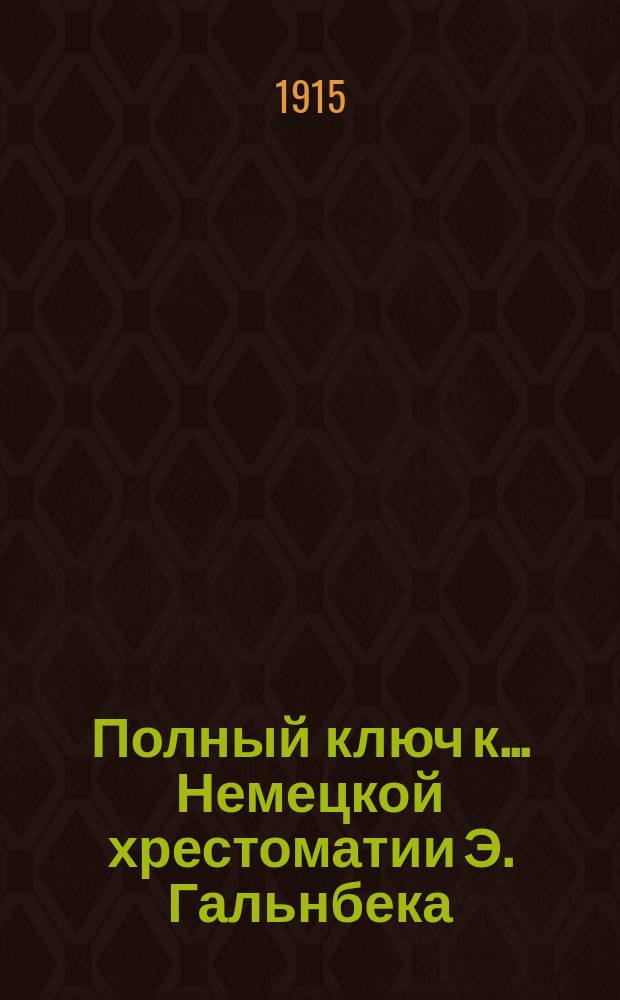 Полный ключ к... Немецкой хрестоматии Э. Гальнбека : Дослов. и лит. пер. ... ко второй части