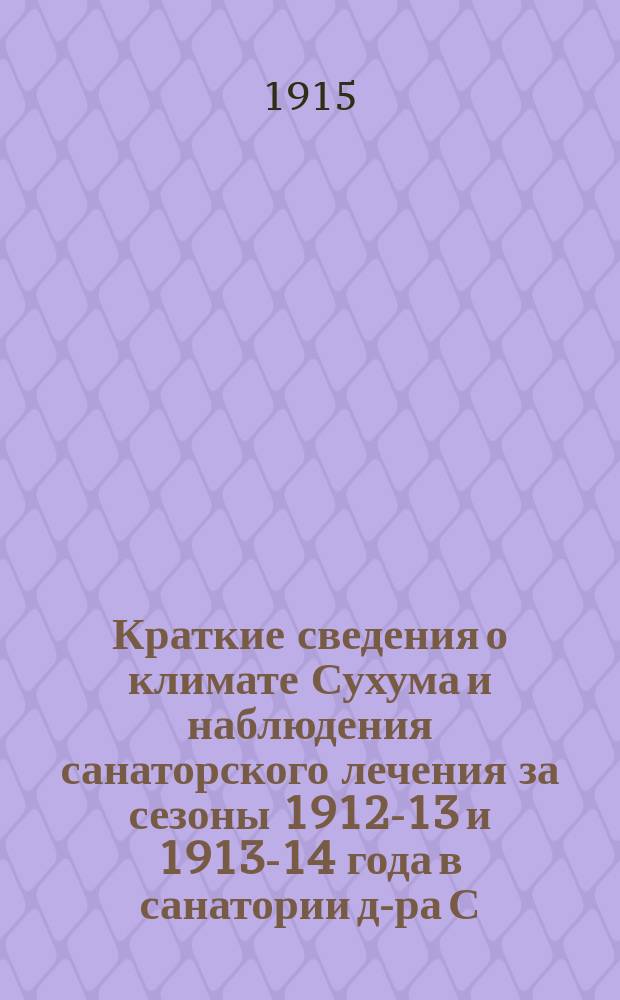 Краткие сведения о климате Сухума и наблюдения санаторского лечения за сезоны 1912-13 и 1913-14 года в санатории д-ра С.С. Кошко : Сухум, окт. 1914 г