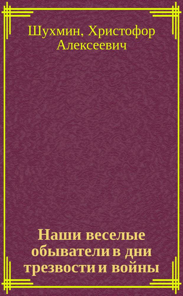Наши веселые обыватели в дни трезвости и войны : Рассказ Христофора Шухмина