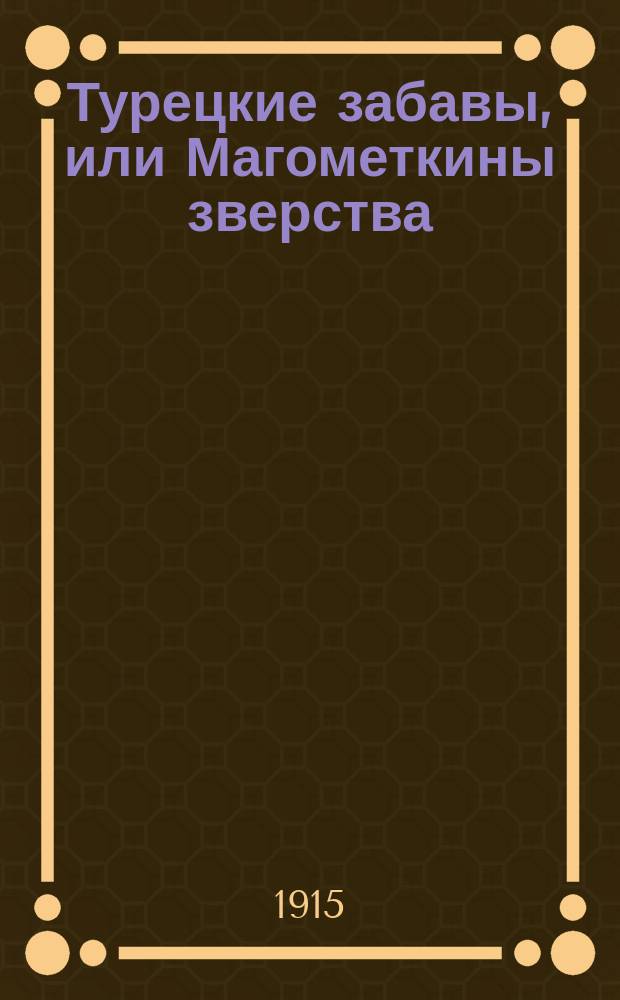 Турецкие забавы, или Магометкины зверства : Рассказ Христофора Шухмина