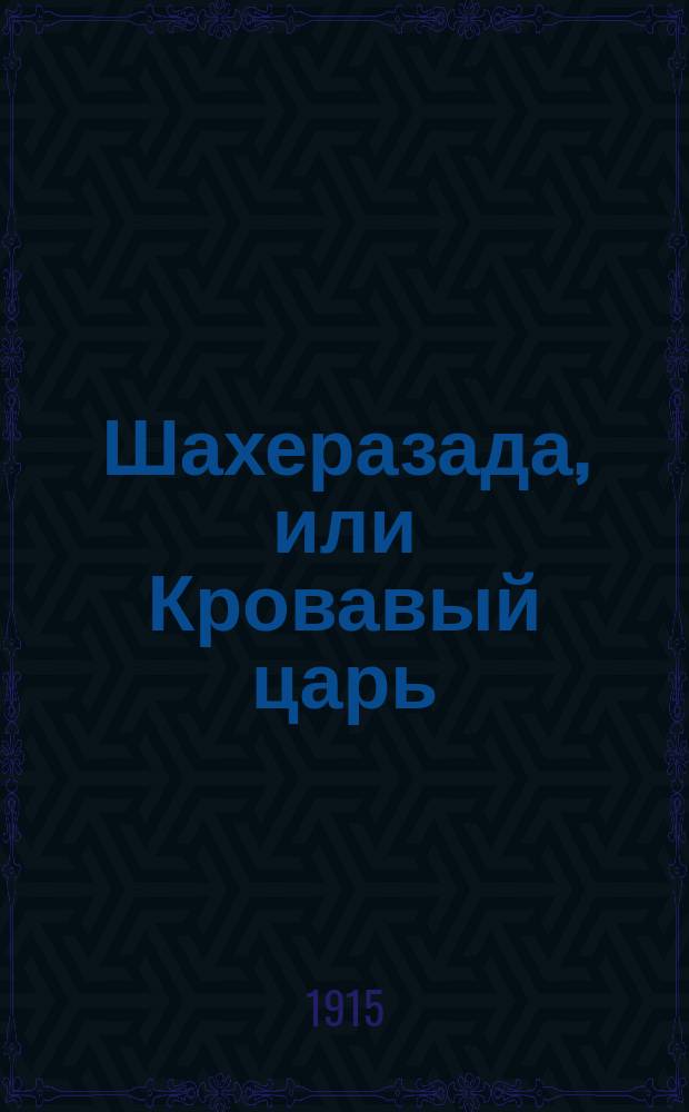 Шахеразада, или Кровавый царь : Араб. сказка в пересказе Христофора Шухмина