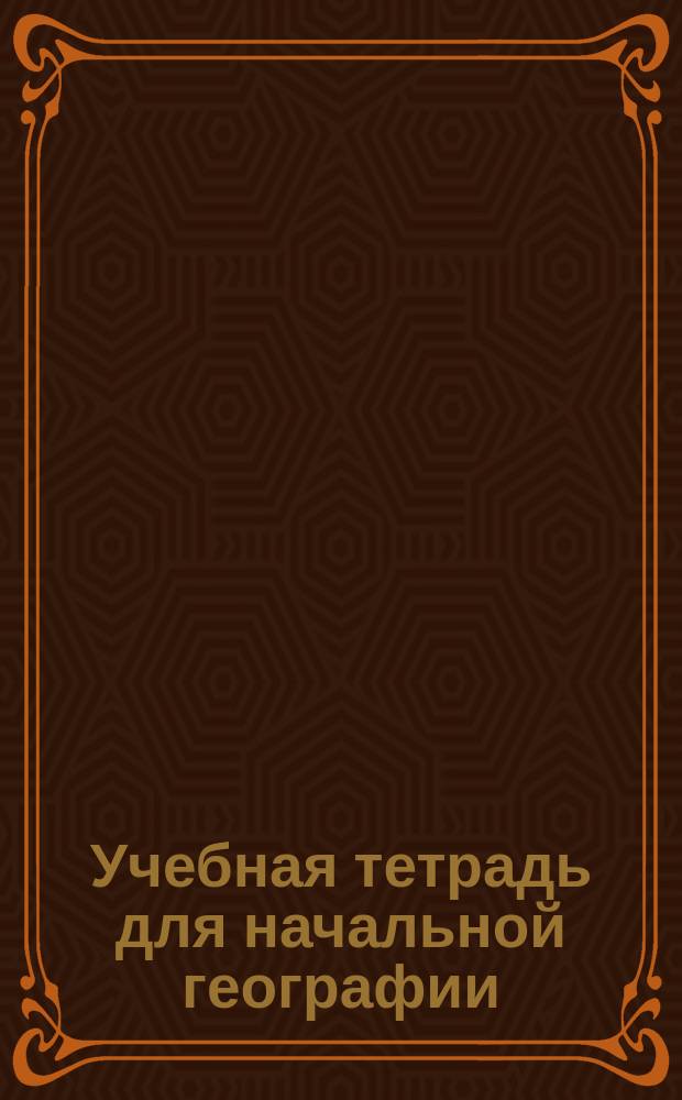 Учебная тетрадь для начальной географии : (С вопросами и задачами)
