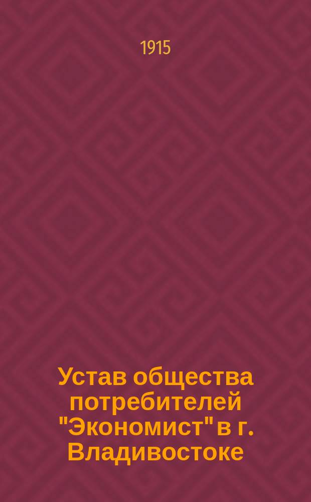 Устав общества потребителей "Экономист" в г. Владивостоке : Утв. 5 нояб. 1915 г.