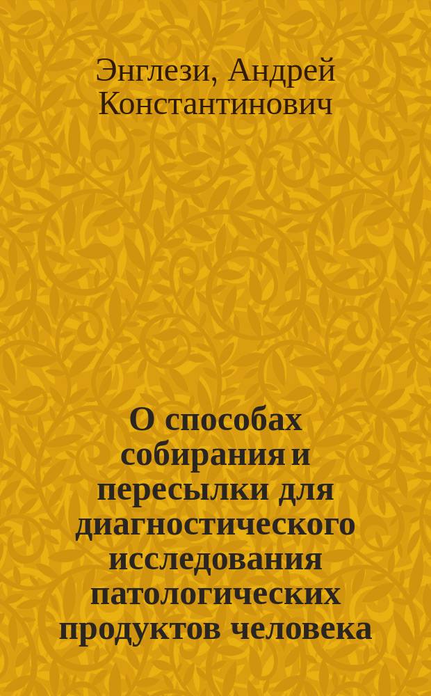 О способах собирания и пересылки для диагностического исследования патологических продуктов человека : (Для врачей, студентов и фельдшеров)